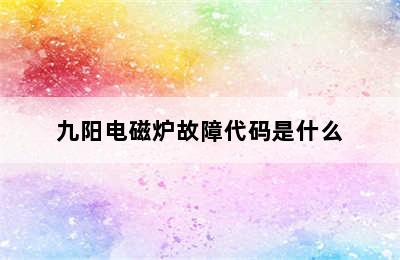 九阳电磁炉故障代码是什么