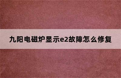 九阳电磁炉显示e2故障怎么修复