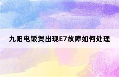 九阳电饭煲出现E7故障如何处理