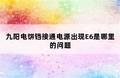 九阳电饼铛接通电源出现E6是哪里的问题