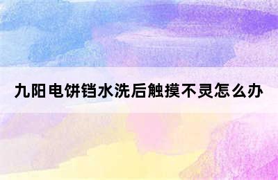 九阳电饼铛水洗后触摸不灵怎么办