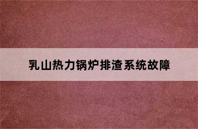 乳山热力锅炉排渣系统故障