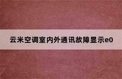 云米空调室内外通讯故障显示e0