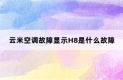 云米空调故障显示H8是什么故障