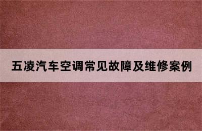 五凌汽车空调常见故障及维修案例