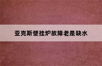 亚克斯壁挂炉故障老是缺水