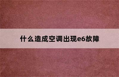 什么造成空调出现e6故障