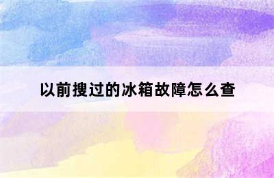 以前搜过的冰箱故障怎么查