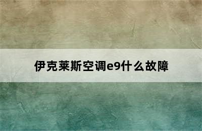 伊克莱斯空调e9什么故障