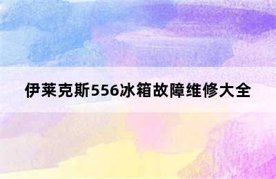 伊莱克斯556冰箱故障维修大全