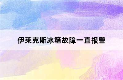 伊莱克斯冰箱故障一直报警