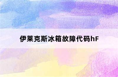 伊莱克斯冰箱故障代码hF