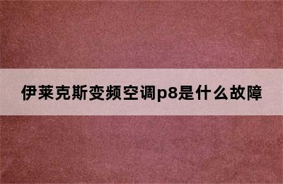 伊莱克斯变频空调p8是什么故障