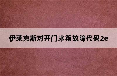 伊莱克斯对开门冰箱故障代码2e