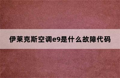 伊莱克斯空调e9是什么故障代码