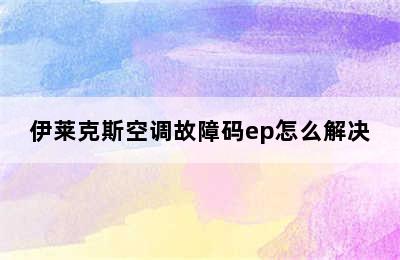 伊莱克斯空调故障码ep怎么解决