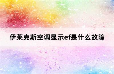 伊莱克斯空调显示ef是什么故障