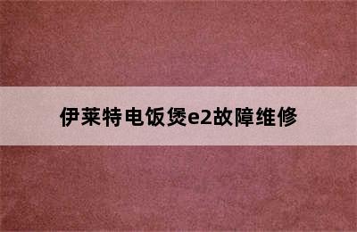 伊莱特电饭煲e2故障维修