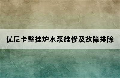 优尼卡壁挂炉水泵维修及故障排除