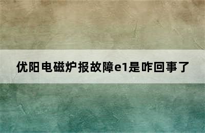 优阳电磁炉报故障e1是咋回事了