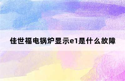 佳世福电锅炉显示e1是什么故障