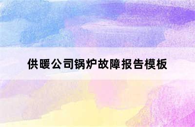 供暖公司锅炉故障报告模板