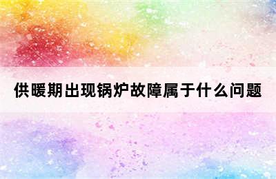 供暖期出现锅炉故障属于什么问题