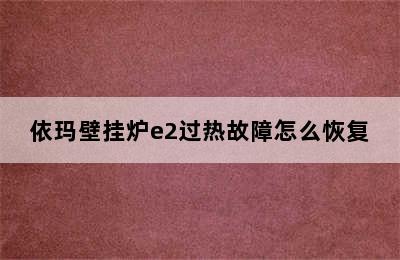 依玛壁挂炉e2过热故障怎么恢复