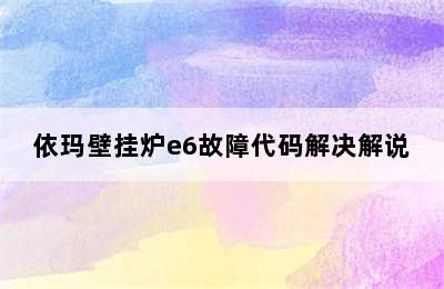 依玛壁挂炉e6故障代码解决解说