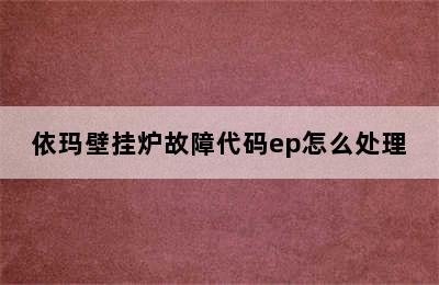 依玛壁挂炉故障代码ep怎么处理