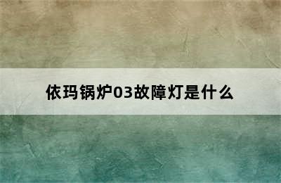 依玛锅炉03故障灯是什么