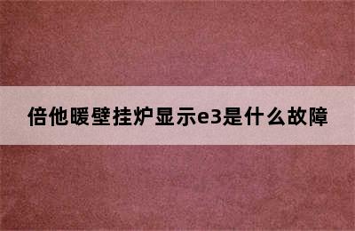 倍他暖壁挂炉显示e3是什么故障