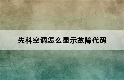 先科空调怎么显示故障代码