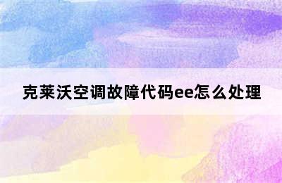 克莱沃空调故障代码ee怎么处理