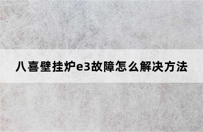 八喜壁挂炉e3故障怎么解决方法