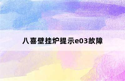 八喜壁挂炉提示e03故障