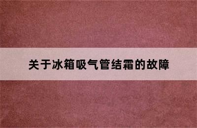 关于冰箱吸气管结霜的故障