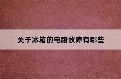 关于冰箱的电路故障有哪些