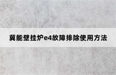 冀能壁挂炉e4故障排除使用方法