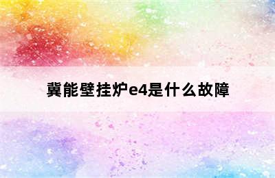 冀能壁挂炉e4是什么故障