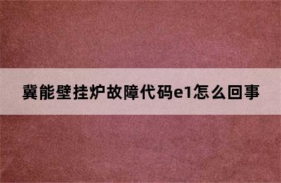 冀能壁挂炉故障代码e1怎么回事