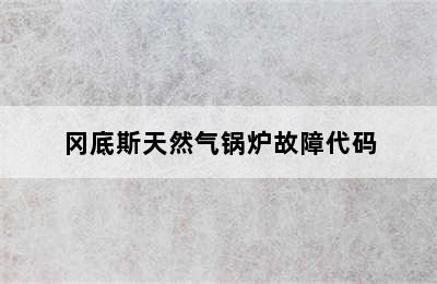 冈底斯天然气锅炉故障代码