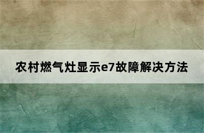 农村燃气灶显示e7故障解决方法