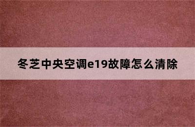 冬芝中央空调e19故障怎么清除