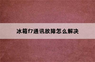 冰箱f7通讯故障怎么解决