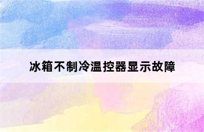 冰箱不制冷温控器显示故障