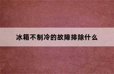 冰箱不制冷的故障排除什么