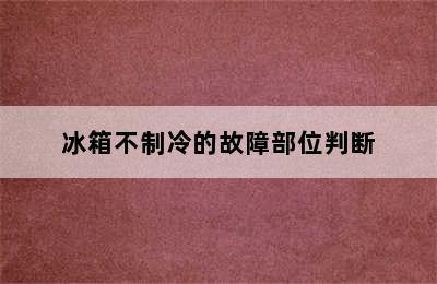 冰箱不制冷的故障部位判断