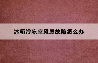 冰箱冷冻室风扇故障怎么办