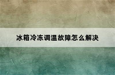 冰箱冷冻调温故障怎么解决